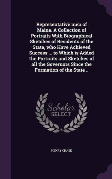 Representative Men Of Maine. A Collection Of Portraits With Biographical Sketches Of Residents Of The State, Who Have Achieved Success ... To Which Is ... Governors Since The Formation Of The State ..