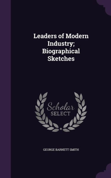 Leaders Of Modern Industry; Biographical Sketches