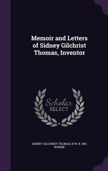 Memoir And Letters Of Sidney Gilchrist Thomas, Inventor