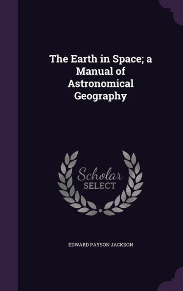 The Earth In Space; A Manual Of Astronomical Geography