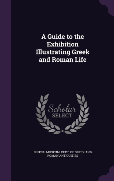 A Guide To The Exhibition Illustrating Greek And Roman Life