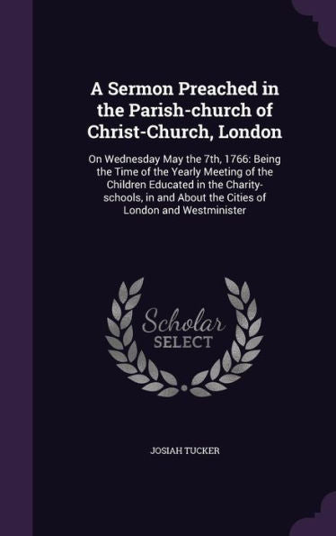 A Sermon Preached In The Parish-Church Of Christ-Church, London: On Wednesday May The 7Th, 1766: Being The Time Of The Yearly Meeting Of The Children ... About The Cities Of London And Westminister