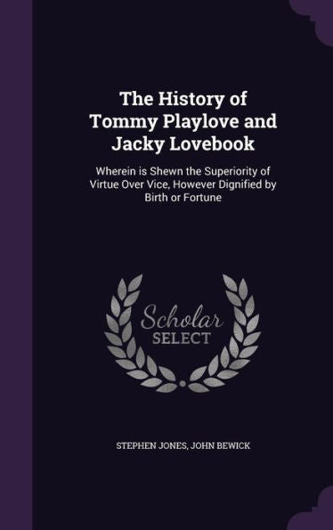 The History Of Tommy Playlove And Jacky Lovebook: Wherein Is Shewn The Superiority Of Virtue Over Vice, However Dignified By Birth Or Fortune