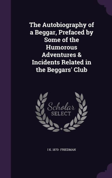 The Autobiography Of A Beggar, Prefaced By Some Of The Humorous Adventures & Incidents Related In The Beggars' Club
