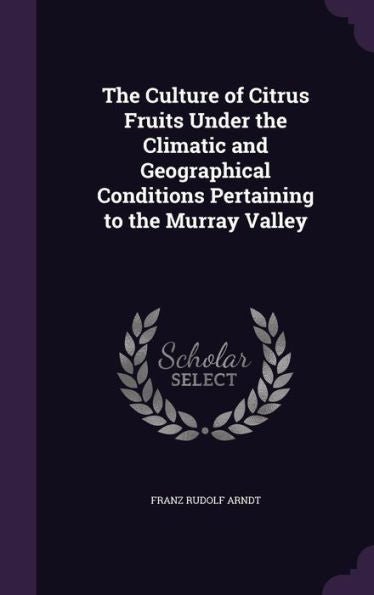 The Culture Of Citrus Fruits Under The Climatic And Geographical Conditions Pertaining To The Murray Valley