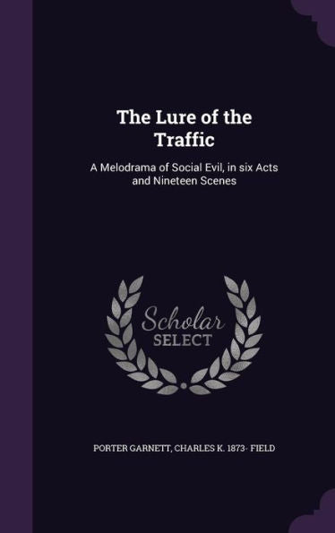 The Lure Of The Traffic: A Melodrama Of Social Evil, In Six Acts And Nineteen Scenes