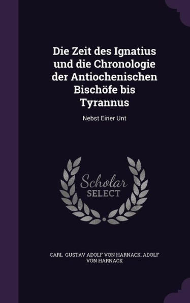 Die Zeit Des Ignatius Und Die Chronologie Der Antiochenischen Bisch?e Bis Tyrannus: Nebst Einer Unt