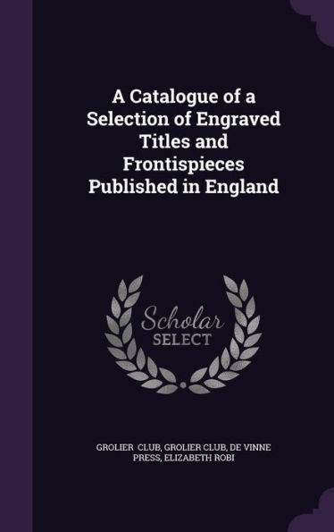 A Catalogue Of A Selection Of Engraved Titles And Frontispieces Published In England