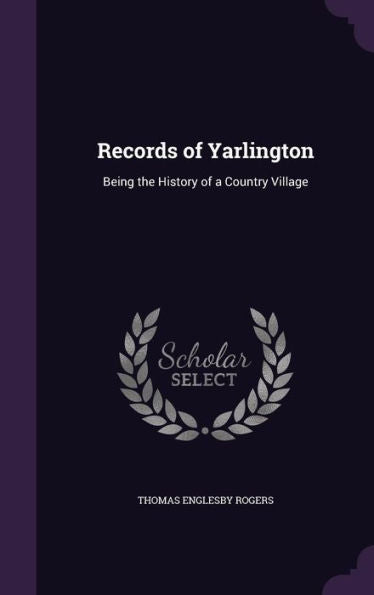 Records Of Yarlington: Being The History Of A Country Village