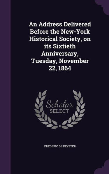 An Address Delivered Before The New-York Historical Society, On Its Sixtieth Anniversary, Tuesday, November 22, 1864