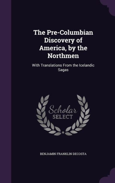 The Pre-Columbian Discovery Of America, By The Northmen: With Translations From The Icelandic Sagas
