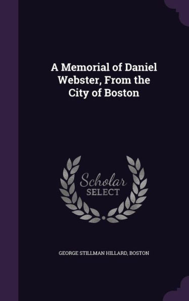 A Memorial Of Daniel Webster, From The City Of Boston
