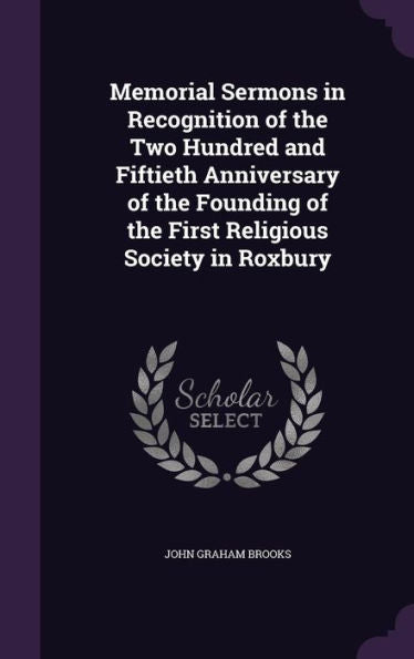 Memorial Sermons In Recognition Of The Two Hundred And Fiftieth Anniversary Of The Founding Of The First Religious Society In Roxbury