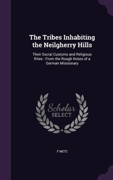 The Tribes Inhabiting The Neilgherry Hills: Their Social Customs And Religious Rites: From The Rough Notes Of A German Missionary