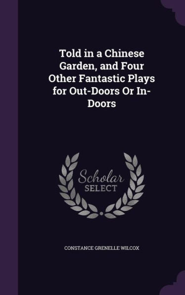 Told In A Chinese Garden, And Four Other Fantastic Plays For Out-Doors Or In-Doors