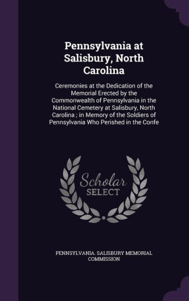 Pennsylvania At Salisbury, North Carolina: Ceremonies At The Dedication Of The Memorial Erected By The Commonwealth Of Pennsylvania In The National ... Of Pennsylvania Who Perished In The Confe