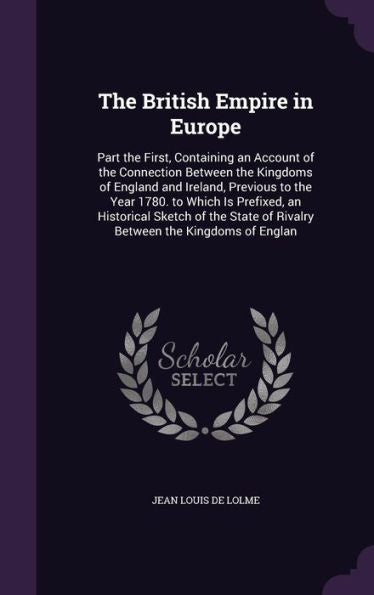 The British Empire In Europe: Part The First, Containing An Account Of The Connection Between The Kingdoms Of England And Ireland, Previous To The ... Of Rivalry Between The Kingdoms Of Englan