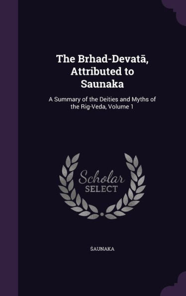 The Brhad-Devata, Attributed To Saunaka: A Summary Of The Deities And Myths Of The Rig-Veda, Volume 1