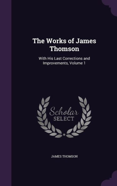 The Works Of James Thomson: With His Last Corrections And Improvements, Volume 1