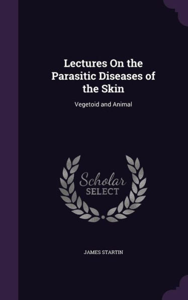 Lectures On The Parasitic Diseases Of The Skin: Vegetoid And Animal