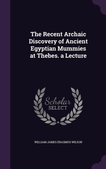 The Recent Archaic Discovery Of Ancient Egyptian Mummies At Thebes. A Lecture