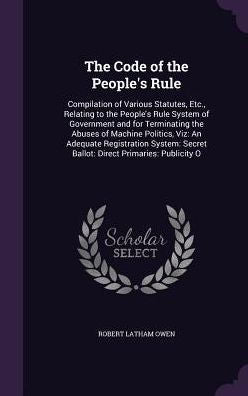 The Code Of The People's Rule: Compilation Of Various Statutes, Etc., Relating To The People's Rule System Of Government And For Terminating The ... Secret Ballot: Direct Primaries: Publicity O