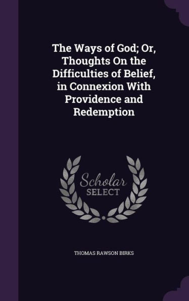The Ways Of God; Or, Thoughts On The Difficulties Of Belief, In Connexion With Providence And Redemption