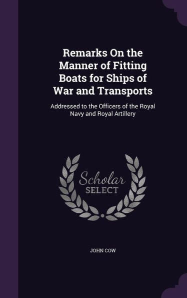 Remarks On The Manner Of Fitting Boats For Ships Of War And Transports: Addressed To The Officers Of The Royal Navy And Royal Artillery