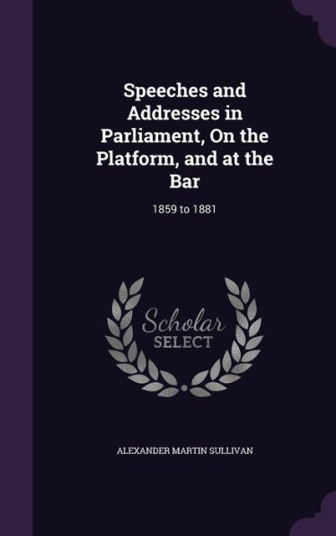Speeches And Addresses In Parliament, On The Platform, And At The Bar: 1859 To 1881