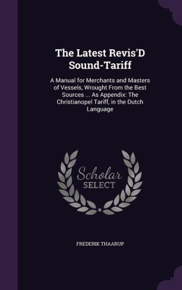 The Latest Revis'D Sound-Tariff: A Manual For Merchants And Masters Of Vessels, Wrought From The Best Sources ... As Appendix: The Christianopel Tariff, In The Dutch Language