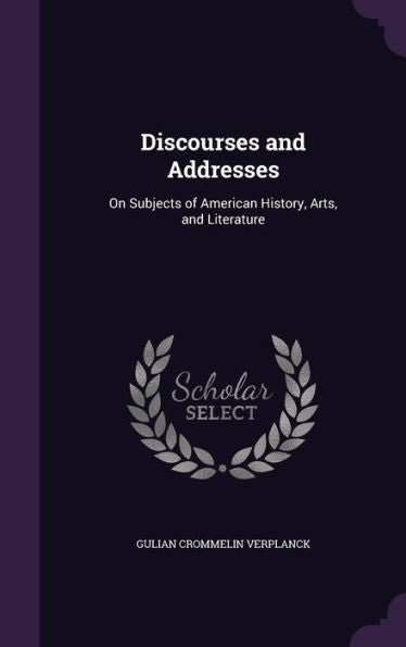 Discourses And Addresses: On Subjects Of American History, Arts, And Literature