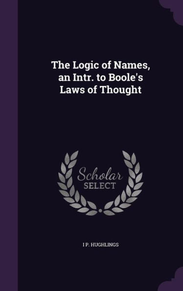 The Logic Of Names, An Intr. To Boole's Laws Of Thought
