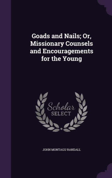 Goads And Nails; Or, Missionary Counsels And Encouragements For The Young