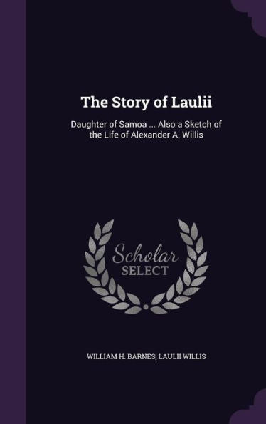 The Story Of Laulii: Daughter Of Samoa ... Also A Sketch Of The Life Of Alexander A. Willis