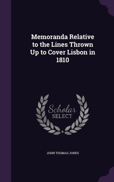Memoranda Relative To The Lines Thrown Up To Cover Lisbon In 1810