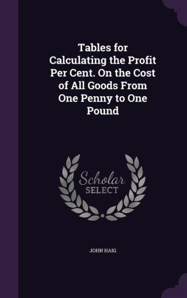 Tables For Calculating The Profit Per Cent. On The Cost Of All Goods From One Penny To One Pound