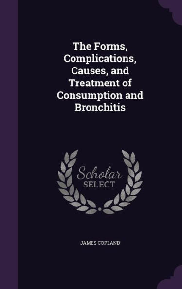 The Forms, Complications, Causes, And Treatment Of Consumption And Bronchitis
