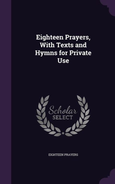Eighteen Prayers, With Texts And Hymns For Private Use
