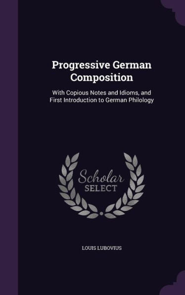 Progressive German Composition: With Copious Notes And Idioms, And First Introduction To German Philology