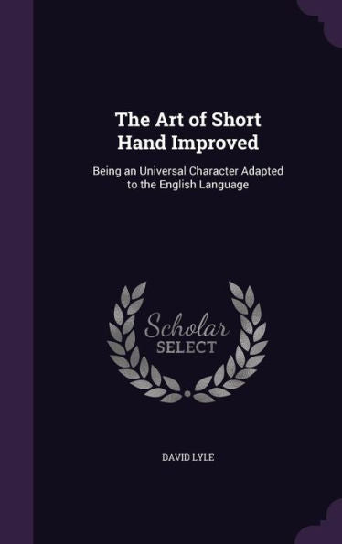 The Art Of Short Hand Improved: Being An Universal Character Adapted To The English Language