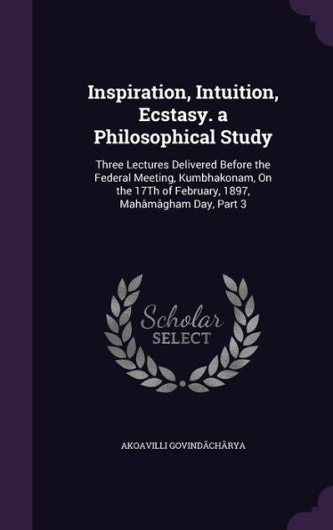 Inspiration, Intuition, Ecstasy. A Philosophical Study: Three Lectures Delivered Before The Federal Meeting, Kumbhakonam, On The 17Th Of February, 1897, Mah??ham Day, Part 3