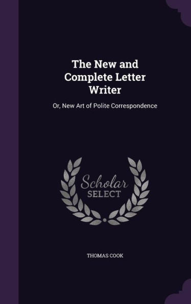 The New And Complete Letter Writer: Or, New Art Of Polite Correspondence