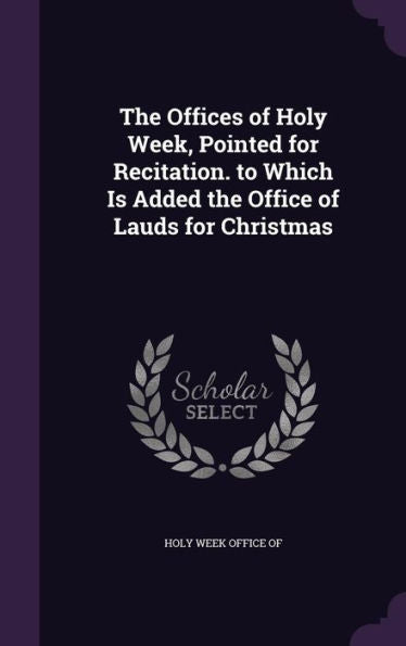 The Offices Of Holy Week, Pointed For Recitation. To Which Is Added The Office Of Lauds For Christmas