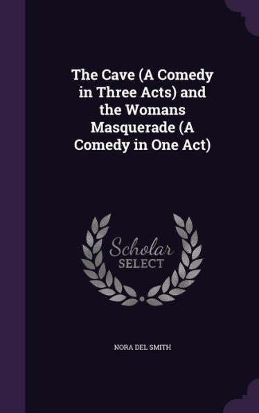 The Cave (A Comedy In Three Acts) And The Womans? Masquerade (A Comedy In One Act)