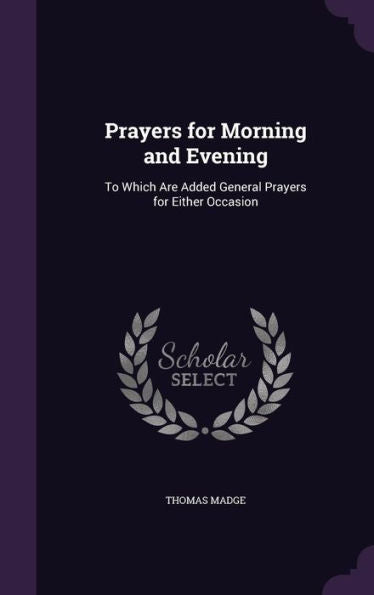 Prayers For Morning And Evening: To Which Are Added General Prayers For Either Occasion