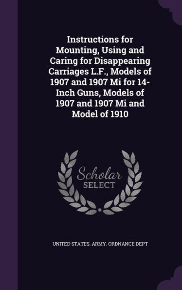 Instructions For Mounting, Using And Caring For Disappearing Carriages L.F., Models Of 1907 And 1907 Mi For 14-Inch Guns, Models Of 1907 And 1907 Mi And Model Of 1910