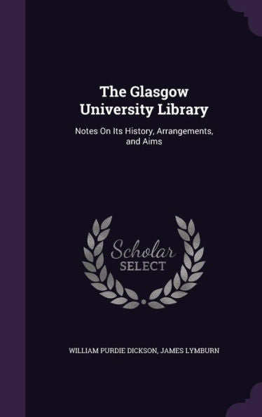 The Glasgow University Library: Notes On Its History, Arrangements, And Aims