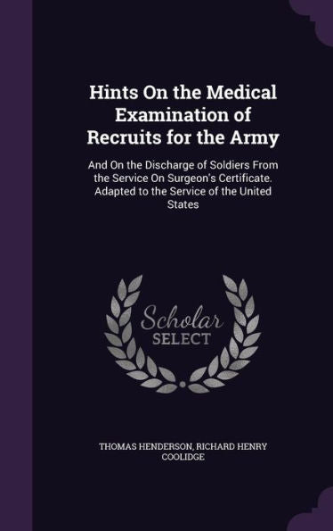 Hints On The Medical Examination Of Recruits For The Army: And On The Discharge Of Soldiers From The Service On Surgeon's Certificate. Adapted To The Service Of The United States