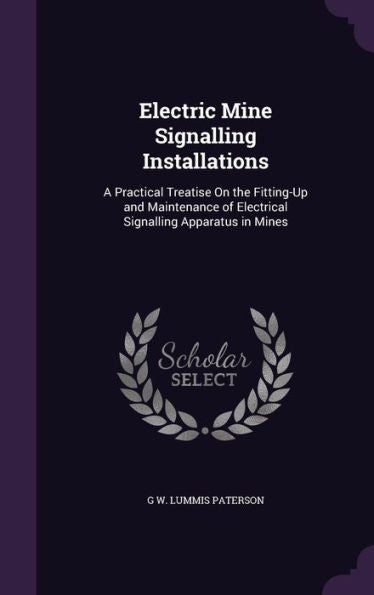Electric Mine Signalling Installations: A Practical Treatise On The Fitting-Up And Maintenance Of Electrical Signalling Apparatus In Mines