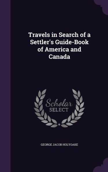 Travels In Search Of A Settler's Guide-Book Of America And Canada